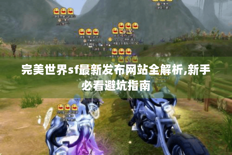 完美世界sf最新发布网站全解析,新手必看避坑指南