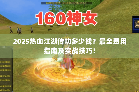 2025热血江湖传功多少钱？最全费用指南及实战技巧！