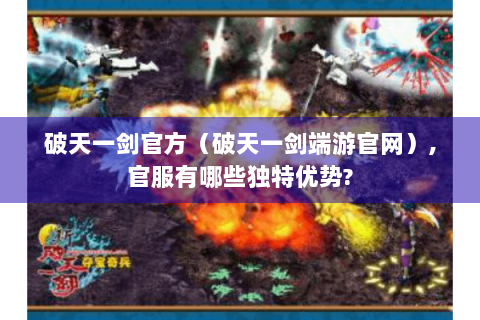 破天一剑官方（破天一剑端游官网）,官服有哪些独特优势?