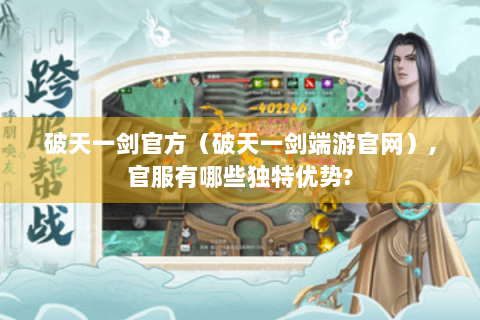 破天一剑官方（破天一剑端游官网）,官服有哪些独特优势?