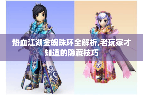 热血江湖金魄珠环全解析,老玩家才知道的隐藏技巧