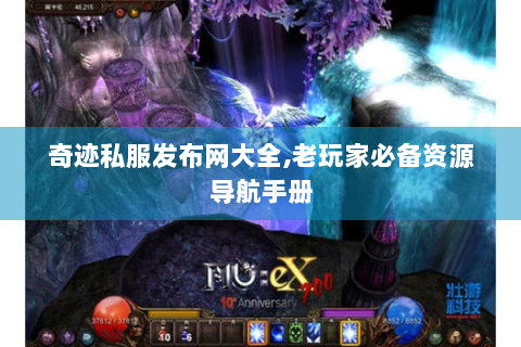 奇迹私服发布网大全,老玩家必备资源导航手册