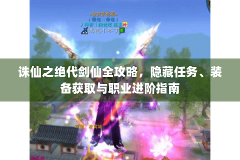 诛仙之绝代剑仙全攻略，隐藏任务、装备获取与职业进阶指南