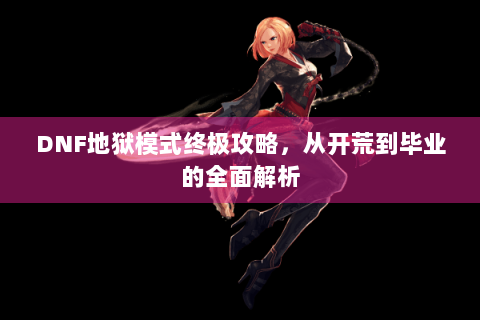 DNF地狱模式终极攻略，从开荒到毕业的全面解析