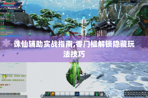 诛仙辅助实战指南,零门槛解锁隐藏玩法技巧