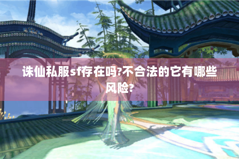 诛仙私服sf存在吗?不合法的它有哪些风险?