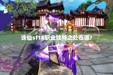 诛仙sf18职业独特之处在哪?