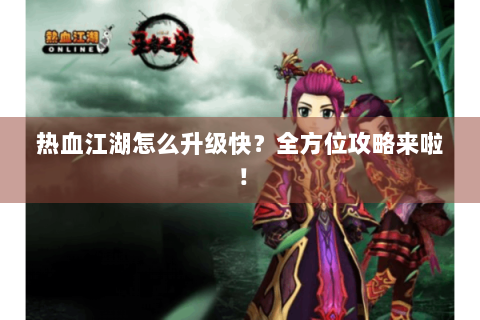 热血江湖怎么升级快？全方位攻略来啦！