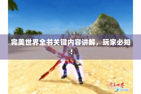 完美世界全书关键内容讲解，玩家必知！