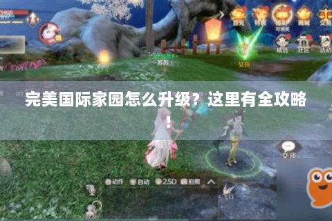 完美国际家园怎么升级？这里有全攻略！