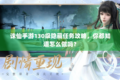 诛仙手游130级隐藏任务攻略，你都知道怎么做吗？