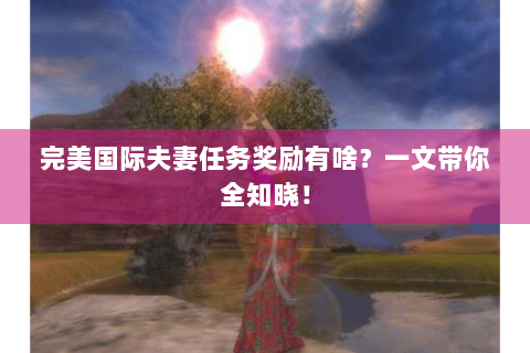 完美国际夫妻任务奖励有啥？一文带你全知晓！