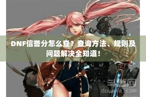 DNF信誉分怎么查？查询方法、规则及问题解决全知道！
