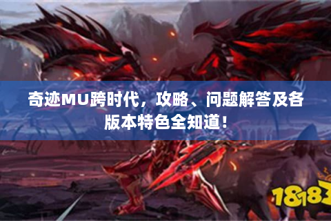 奇迹MU跨时代，攻略、问题解答及各版本特色全知道！