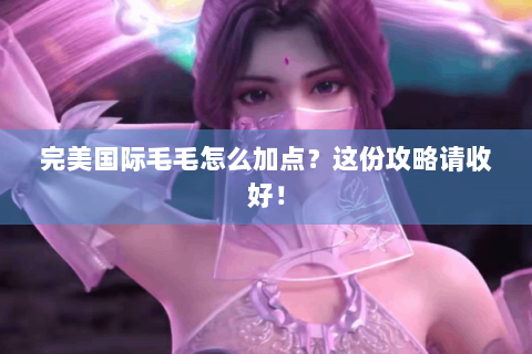 完美国际毛毛怎么加点？这份攻略请收好！