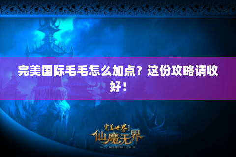 完美国际毛毛怎么加点？这份攻略请收好！