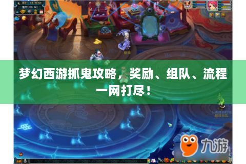 梦幻西游抓鬼攻略，奖励、组队、流程一网打尽！
