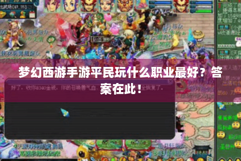 梦幻西游手游平民玩什么职业最好？答案在此！