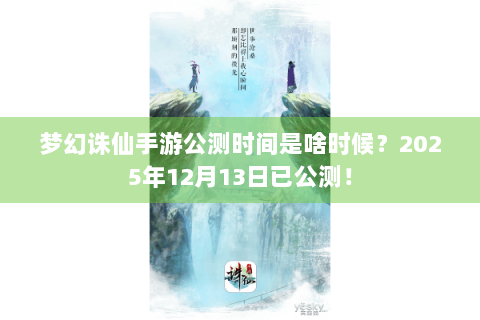 梦幻诛仙手游公测时间是啥时候？2025年12月13日已公测！