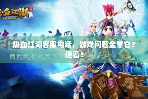 热血江湖客服电话，游戏问题全靠它？速看！