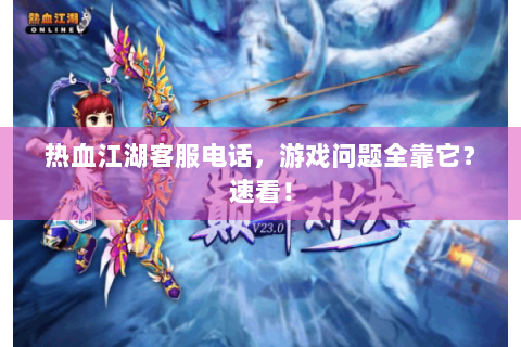 热血江湖客服电话，游戏问题全靠它？速看！