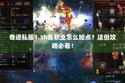 奇迹私服1.3h各职业怎么加点？这份攻略必看！