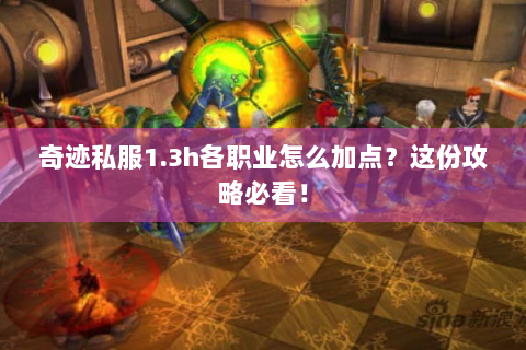 奇迹私服1.3h各职业怎么加点？这份攻略必看！
