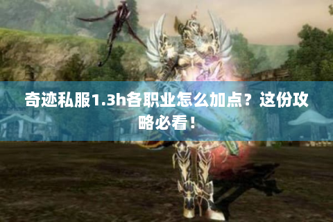 奇迹私服1.3h各职业怎么加点？这份攻略必看！