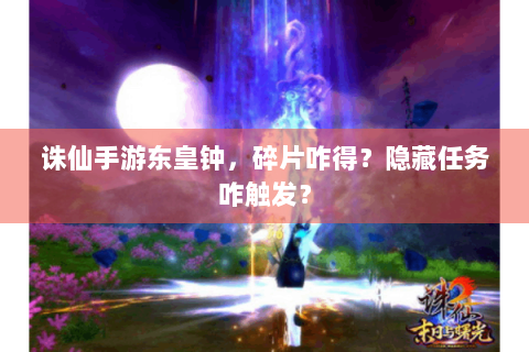 诛仙手游东皇钟，碎片咋得？隐藏任务咋触发？