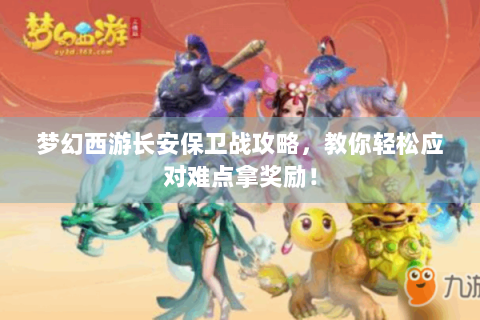 梦幻西游长安保卫战攻略，教你轻松应对难点拿奖励！