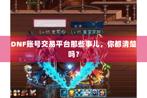 DNF账号交易平台那些事儿，你都清楚吗？