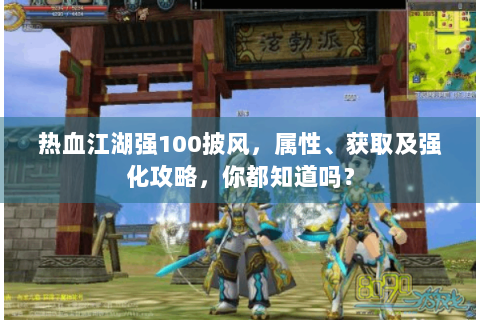 热血江湖强100披风，属性、获取及强化攻略，你都知道吗？
