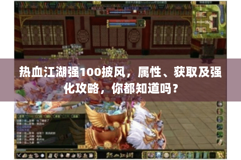 热血江湖强100披风，属性、获取及强化攻略，你都知道吗？