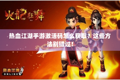 热血江湖手游激活码怎么获取？这些方法别错过！