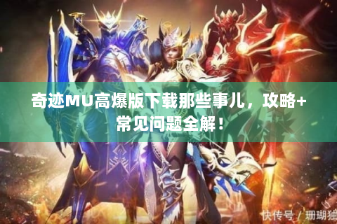 奇迹MU高爆版下载那些事儿，攻略+常见问题全解！