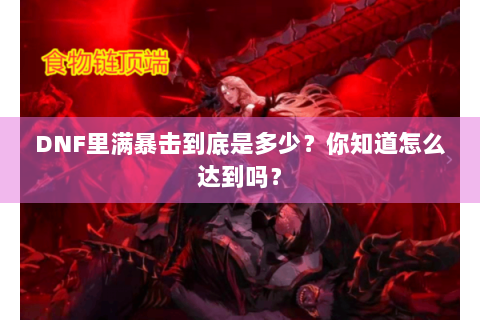 DNF里满暴击到底是多少？你知道怎么达到吗？
