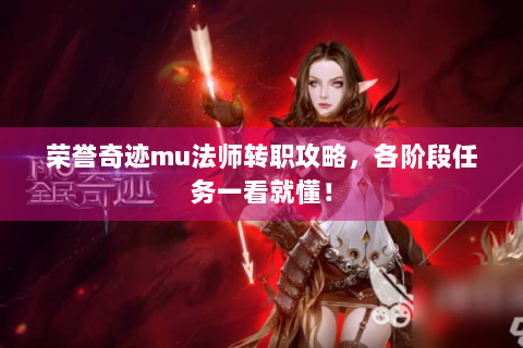 荣誉奇迹mu法师转职攻略，各阶段任务一看就懂！