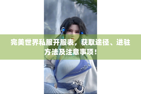 完美世界私服开服表，获取途径、进驻方法及注意事项！