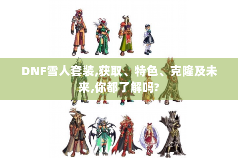 DNF雪人套装,获取、特色、克隆及未来,你都了解吗?