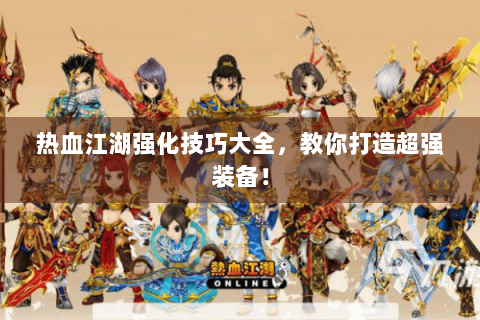 热血江湖强化技巧大全，教你打造超强装备！