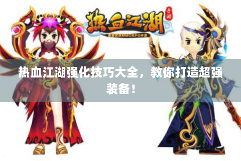 热血江湖强化技巧大全，教你打造超强装备！
