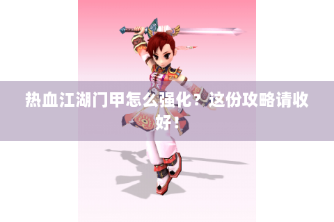 热血江湖门甲怎么强化？这份攻略请收好！