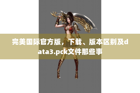 完美国际官方版，下载、版本区别及data3.pck文件那些事
