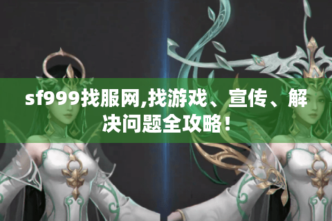 sf999找服网,找游戏、宣传、解决问题全攻略！