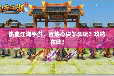 热血江湖手游，百炼心诀怎么玩？攻略在此！