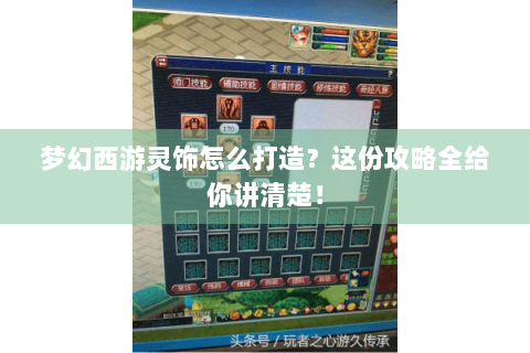 梦幻西游灵饰怎么打造？这份攻略全给你讲清楚！