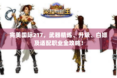 完美国际217，武器精炼、升级、白嫖及适配职业全攻略！