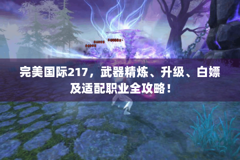 完美国际217，武器精炼、升级、白嫖及适配职业全攻略！
