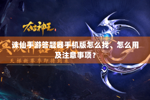 诛仙手游答题器手机版怎么找、怎么用及注意事项？