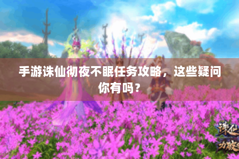 手游诛仙彻夜不眠任务攻略，这些疑问你有吗？